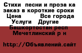 Стихи, песни и проза ка заказ в короткие сроки › Цена ­ 300 - Все города Услуги » Другие   . Башкортостан респ.,Мечетлинский р-н